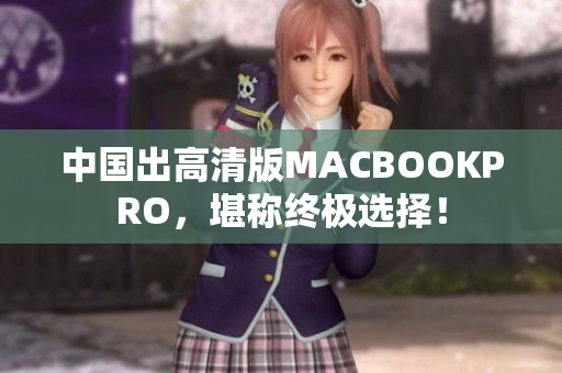 中国出高清版MACBOOKPRO，堪称终极选择！