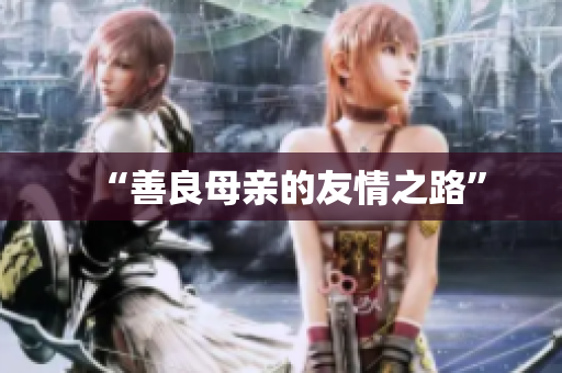 “善良母亲的友情之路”