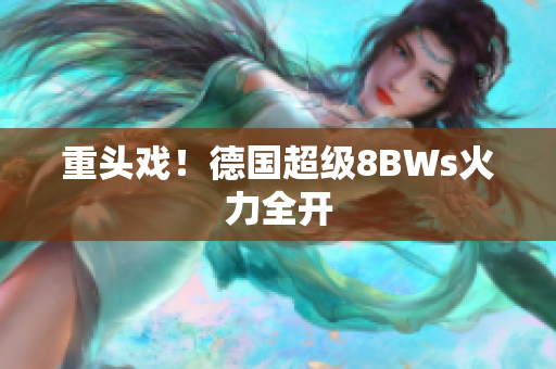 重头戏！德国超级8BWs火力全开