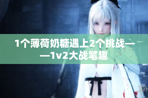 1个薄荷奶糖遇上2个挑战——1v2大战笔趣
