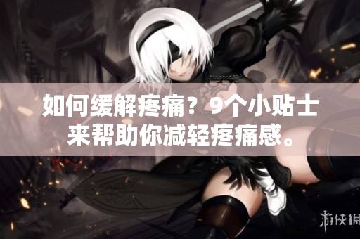 如何缓解疼痛？9个小贴士来帮助你减轻疼痛感。