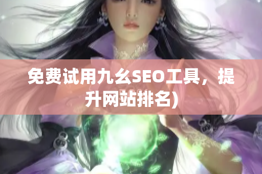 免费试用九幺SEO工具，提升网站排名)