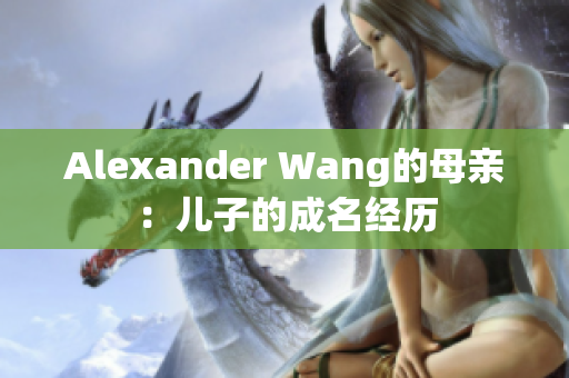 Alexander Wang的母亲：儿子的成名经历