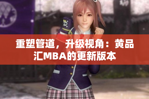 重塑管道，升级视角：黄品汇MBA的更新版本
