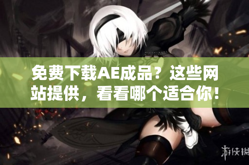 免费下载AE成品？这些网站提供，看看哪个适合你！