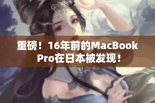 重磅！16年前的MacBook Pro在日本被发现！