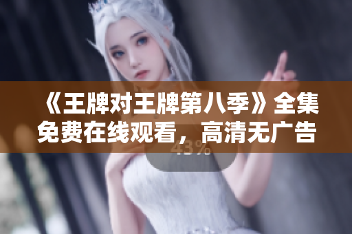 《王牌对王牌第八季》全集免费在线观看，高清无广告。