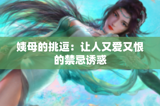 姨母的挑逗：让人又爱又恨的禁忌诱惑