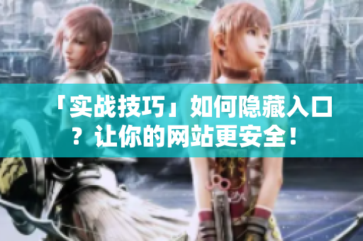 「实战技巧」如何隐藏入口？让你的网站更安全！