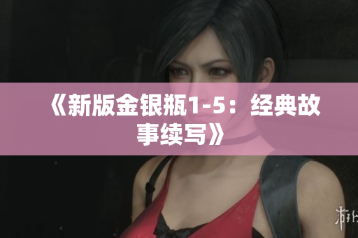 《新版金银瓶1-5：经典故事续写》