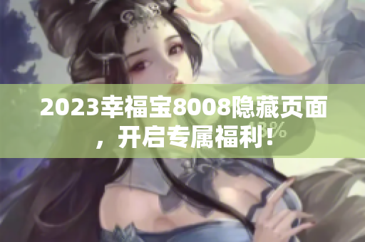 2023幸福宝8008隐藏页面，开启专属福利！