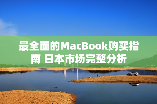 最全面的MacBook购买指南 日本市场完整分析