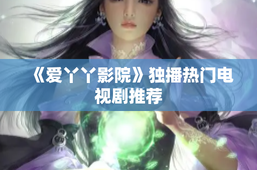 《爱丫丫影院》独播热门电视剧推荐