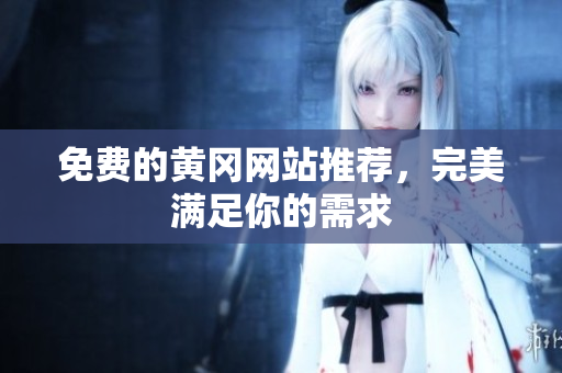 免费的黄冈网站推荐，完美满足你的需求