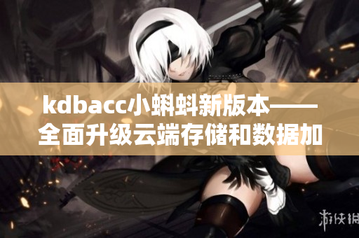 kdbacc小蝌蚪新版本——全面升级云端存储和数据加密