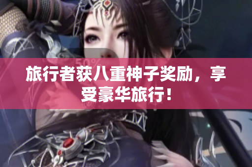 旅行者获八重神子奖励，享受豪华旅行！