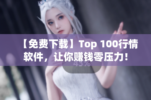 【免费下载】Top 100行情软件，让你赚钱零压力！
