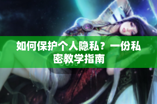 如何保护个人隐私？一份私密教学指南