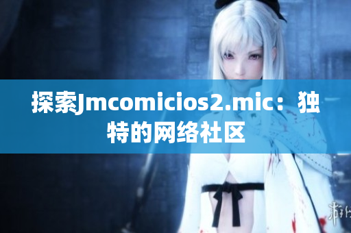 探索Jmcomicios2.mic：独特的网络社区