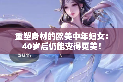 重塑身材的欧美中年妇女：40岁后仍能变得更美！