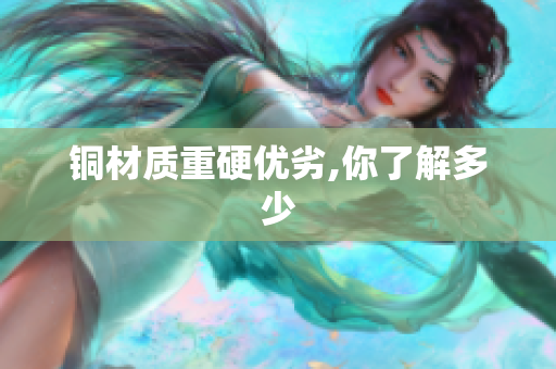 铜材质重硬优劣,你了解多少