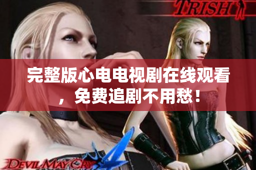 完整版心电电视剧在线观看，免费追剧不用愁！
