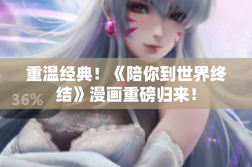 重温经典！《陪你到世界终结》漫画重磅归来！