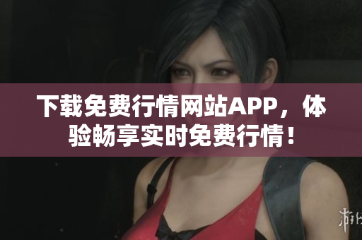 下载免费行情网站APP，体验畅享实时免费行情！