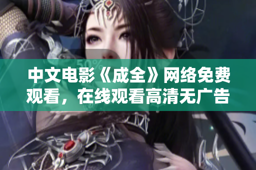 中文电影《成全》网络免费观看，在线观看高清无广告