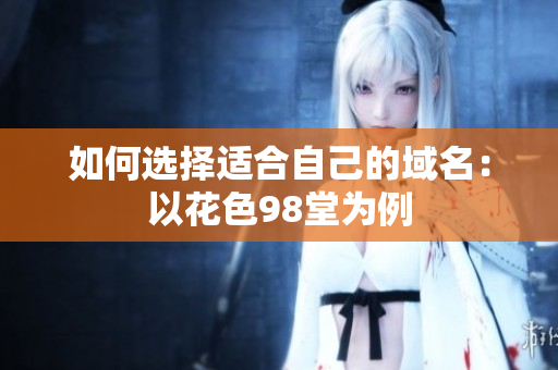 如何选择适合自己的域名：以花色98堂为例