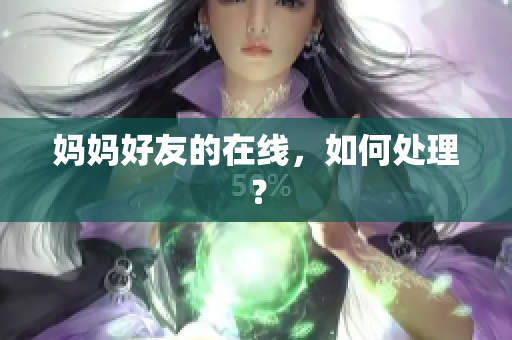 妈妈好友的在线，如何处理？