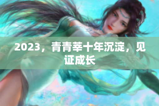 2023，青青莘十年沉淀，见证成长