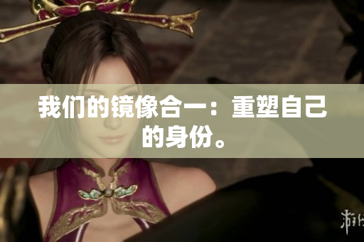 我们的镜像合一：重塑自己的身份。