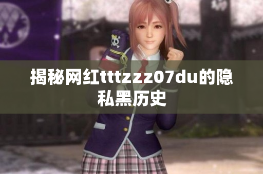 揭秘网红tttzzz07du的隐私黑历史