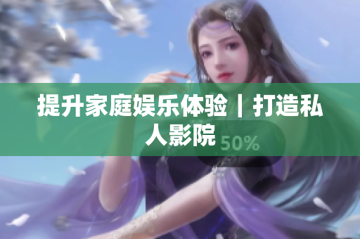 提升家庭娱乐体验｜打造私人影院