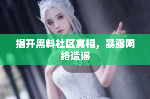 揭开黑料社区真相，暴露网络造谣