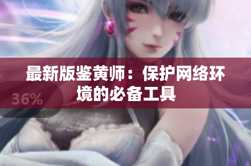 最新版鉴黄师：保护网络环境的必备工具
