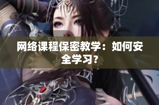 网络课程保密教学：如何安全学习？