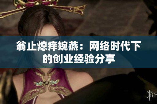 翁止熄痒婉燕：网络时代下的创业经验分享