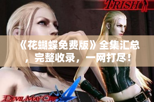 《花蝴蝶免费版》全集汇总，完整收录，一网打尽！