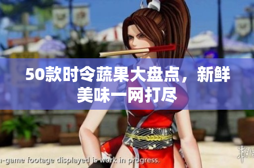 50款时令蔬果大盘点，新鲜美味一网打尽