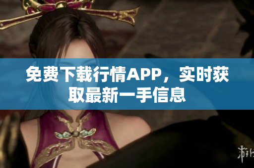 免费下载行情APP，实时获取最新一手信息