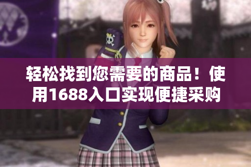 轻松找到您需要的商品！使用1688入口实现便捷采购！