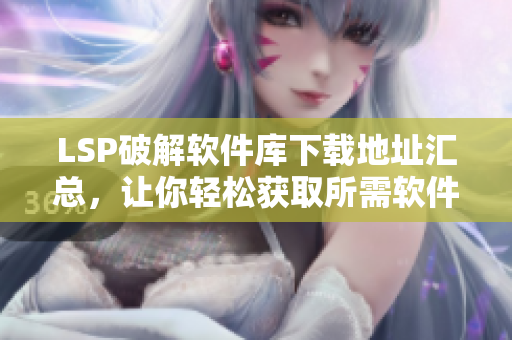 LSP破解软件库下载地址汇总，让你轻松获取所需软件
