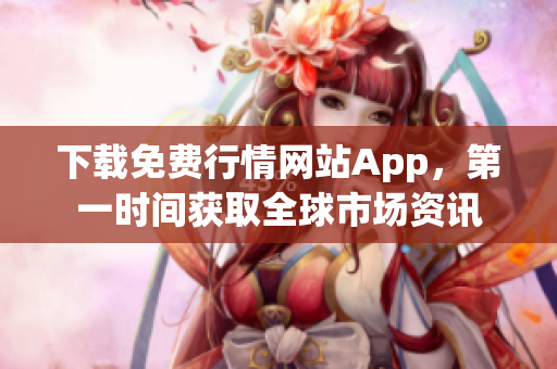 下载免费行情网站App，第一时间获取全球市场资讯