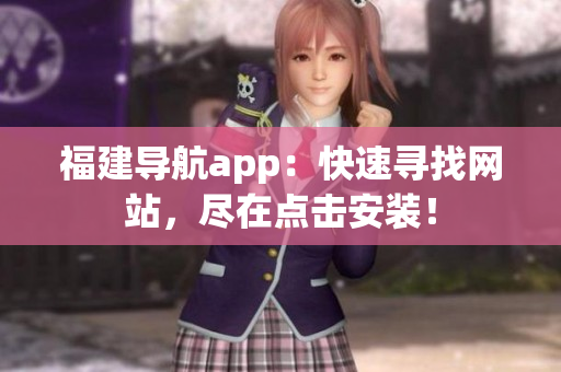 福建导航app：快速寻找网站，尽在点击安装！