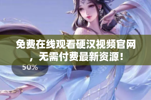免费在线观看硬汉视频官网，无需付费最新资源！