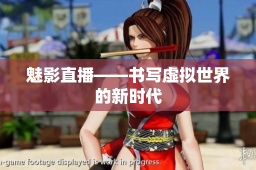 魅影直播——书写虚拟世界的新时代