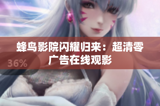 蜂鸟影院闪耀归来：超清零广告在线观影