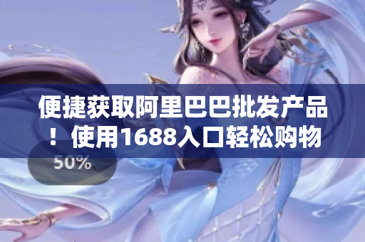便捷获取阿里巴巴批发产品！使用1688入口轻松购物